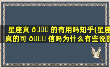 星座真 🐕 的有用吗知乎(星座真的可 🐘 信吗为什么有些说的很准)